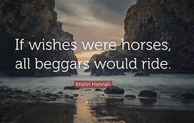 if wishes were horses, beggars would ride